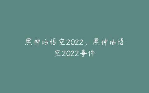 黑神话悟空2022，黑神话悟空2022事件