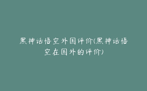 黑神话悟空外国评价(黑神话悟空在国外的评价)