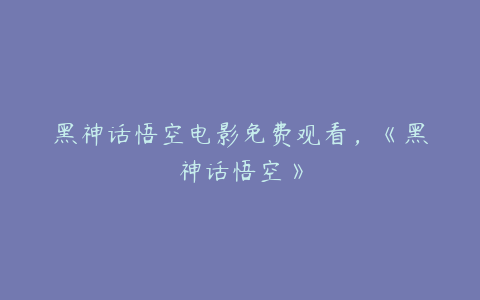 黑神话悟空电影免费观看，《黑神话悟空》