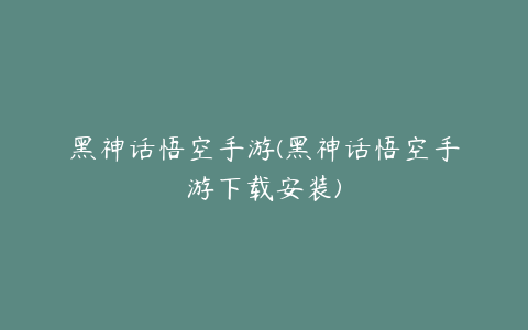 黑神话悟空手游(黑神话悟空手游下载安装)