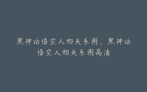 黑神话悟空人物关系图，黑神话悟空人物关系图高清