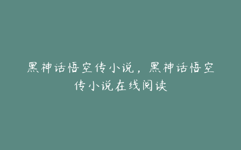 黑神话悟空传小说，黑神话悟空传小说在线阅读